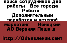 поиск сотрудников для работы - Все города Работа » Дополнительный заработок и сетевой маркетинг   . Ненецкий АО,Верхняя Пеша д.